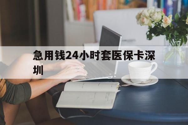 丽水最新急用钱24小时套医保卡深圳方法分析(最方便真实的丽水用医保卡贷款怎么贷方法)