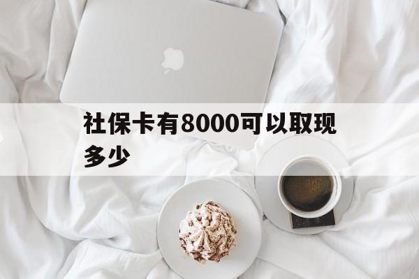 丽水最新社保卡有8000可以取现多少方法分析(最方便真实的丽水社保卡有8000可以取现多少次方法)