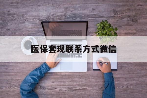 丽水最新医保套现联系方式微信方法分析(最方便真实的丽水医保卡提现套取微信方法)