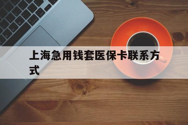丽水最新上海急用钱套医保卡联系方式方法分析(最方便真实的丽水上海医保卡能套现的地方吗电话方法)