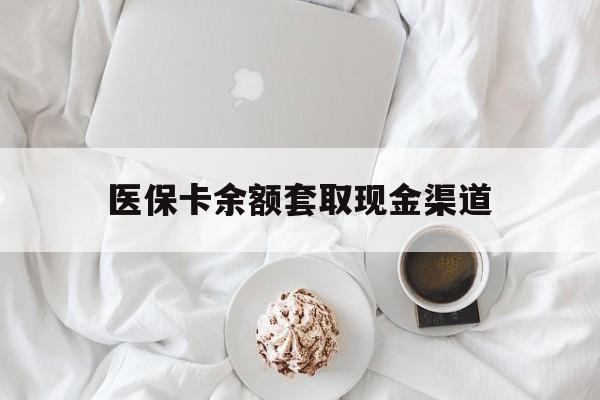 丽水最新医保卡余额套取现金渠道方法分析(最方便真实的丽水医保卡余额套取现金渠道有哪些方法)