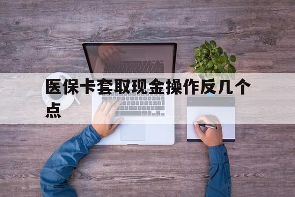 丽水最新医保卡套取现金操作反几个点方法分析(最方便真实的丽水医保卡套取现金对个人什么影响方法)