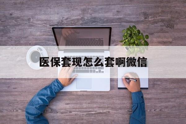 丽水最新医保套现怎么套啊微信方法分析(最方便真实的丽水医保怎么套现有什么危害方法)