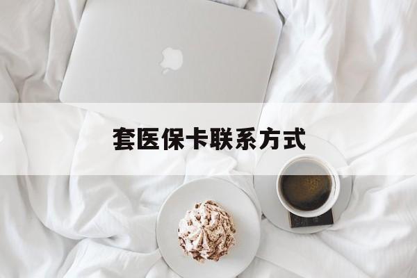 丽水最新套医保卡联系方式方法分析(最方便真实的丽水套医保卡联系方式怎么写方法)