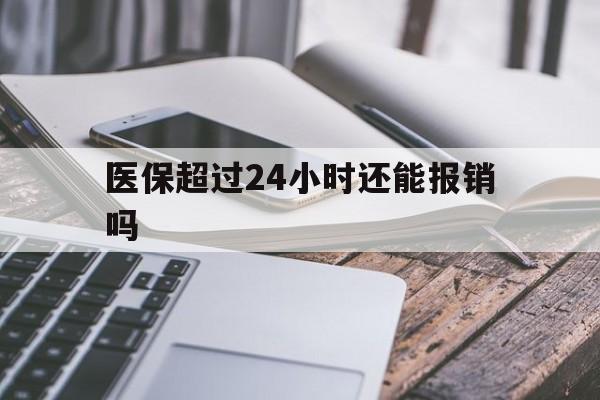 丽水最新医保超过24小时还能报销吗方法分析(最方便真实的丽水住院医保超过24小时方法)