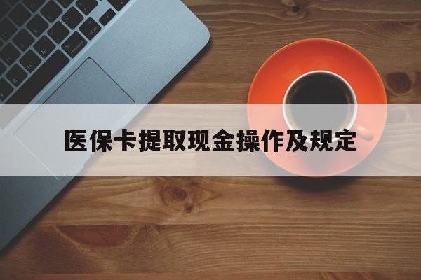 丽水最新医保卡提取现金操作及规定方法分析(最方便真实的丽水医保卡提取现金操作及规定流程方法)