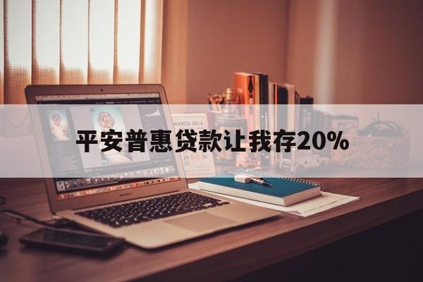 丽水最新平安普惠贷款让我存20%方法分析(最方便真实的丽水平安普惠贷款需要存钱吗方法)
