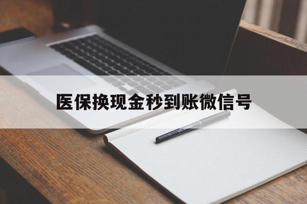 丽水最新医保换现金秒到账微信号方法分析(最方便真实的丽水医保换现金秒到账微信号是真的吗方法)