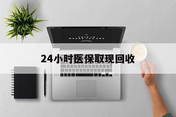 丽水最新24小时医保取现回收方法分析(最方便真实的丽水医保提取中介联系方式方法)