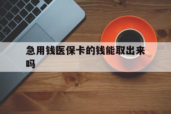 丽水最新急用钱医保卡的钱能取出来吗方法分析(最方便真实的丽水医保卡钱可以怎么用方法)