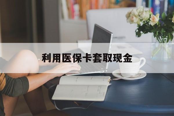 丽水最新利用医保卡套取现金方法分析(最方便真实的丽水医保套取现金是犯罪吗方法)