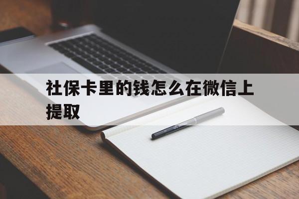 丽水社保卡里的钱怎么在微信上提取的简单介绍