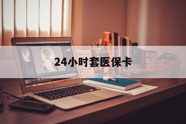 丽水最新24小时套医保卡方法分析(最方便真实的丽水24小时套医保卡成都方法)