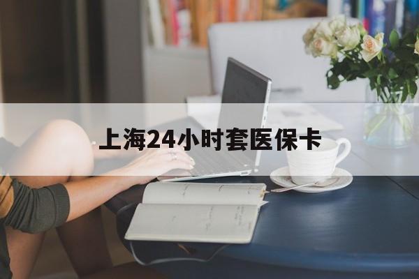 丽水最新上海24小时套医保卡方法分析(最方便真实的丽水上海医保卡套取现金操作2020方法)